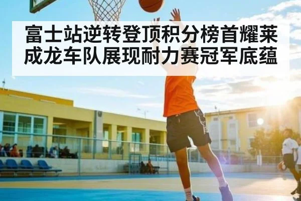 富士站逆转登顶积分榜首耀莱成龙车队展现耐力赛冠军底蕴 | Kaiyun sports